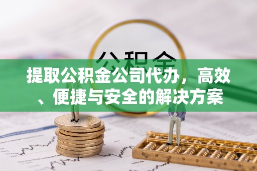 桑珠孜提取公积金公司代办，高效、便捷与安全的解决方案