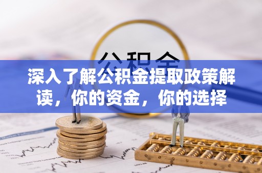 桑珠孜深入了解公积金提取政策解读，你的资金，你的选择