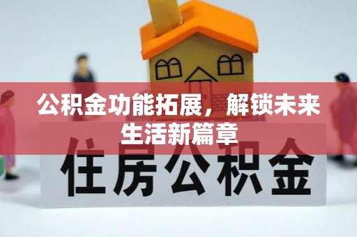 桑珠孜公积金功能拓展，解锁未来生活新篇章