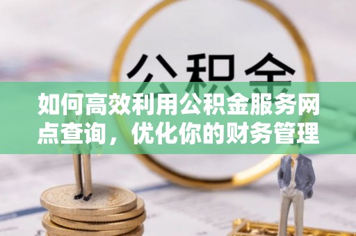 桑珠孜如何高效利用公积金服务网点查询，优化你的财务管理