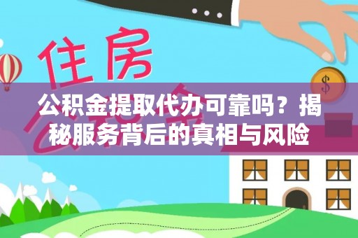 桑珠孜公积金提取代办可靠吗？揭秘服务背后的真相与风险