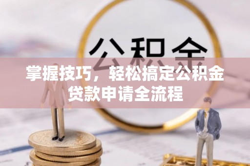 桑珠孜掌握技巧，轻松搞定公积金贷款申请全流程