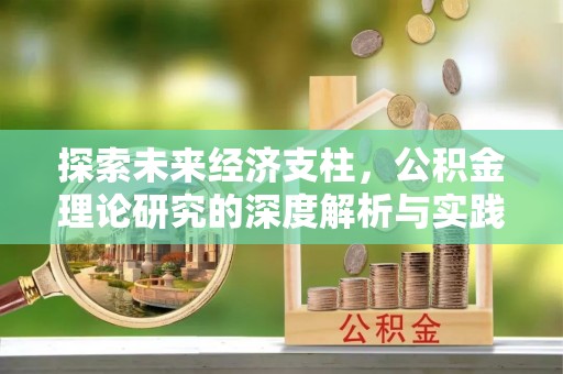 桑珠孜探索未来经济支柱，公积金理论研究的深度解析与实践意义
