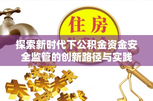 桑珠孜探索新时代下公积金资金安全监管的创新路径与实践