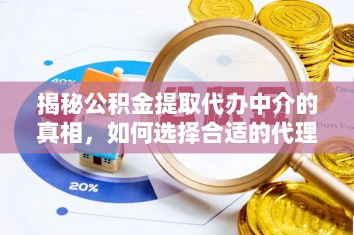 桑珠孜揭秘公积金提取代办中介的真相，如何选择合适的代理服务？