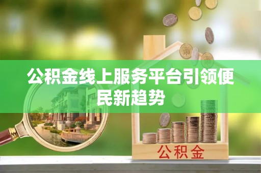 桑珠孜公积金线上服务平台引领便民新趋势
