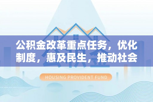 桑珠孜公积金改革重点任务，优化制度，惠及民生，推动社会公平发展