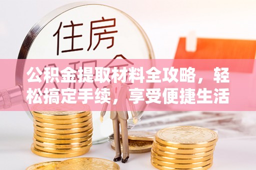 桑珠孜公积金提取材料全攻略，轻松搞定手续，享受便捷生活