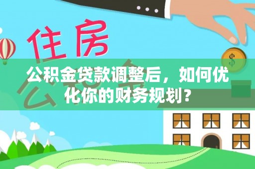 桑珠孜公积金贷款调整后，如何优化你的财务规划？