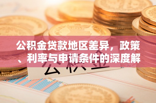 桑珠孜公积金贷款地区差异，政策、利率与申请条件的深度解析