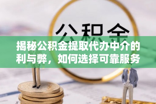 桑珠孜揭秘公积金提取代办中介的利与弊，如何选择可靠服务？