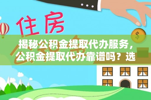 桑珠孜揭秘公积金提取代办服务，公积金提取代办靠谱吗？选择需谨慎