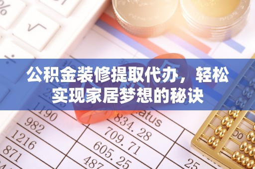 桑珠孜公积金装修提取代办，轻松实现家居梦想的秘诀