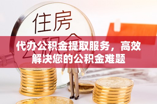 桑珠孜代办公积金提取服务，高效解决您的公积金难题