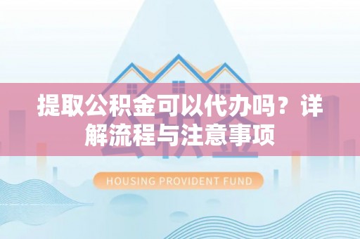 桑珠孜提取公积金可以代办吗？详解流程与注意事项