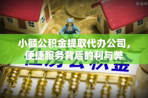 桑珠孜小额公积金提取代办公司，便捷服务背后的利与弊