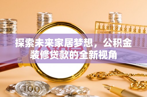 桑珠孜探索未来家居梦想，公积金装修贷款的全新视角