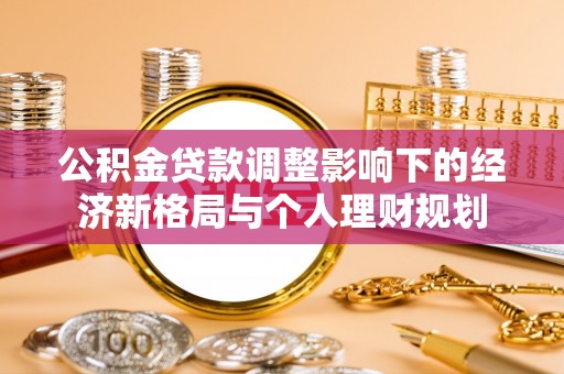 桑珠孜公积金贷款调整影响下的经济新格局与个人理财规划