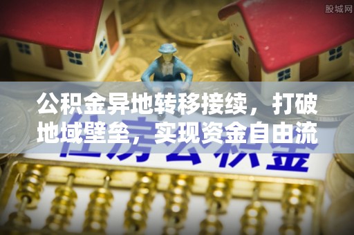 桑珠孜公积金异地转移接续，打破地域壁垒，实现资金自由流动