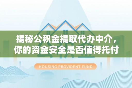 桑珠孜揭秘公积金提取代办中介，你的资金安全是否值得托付？