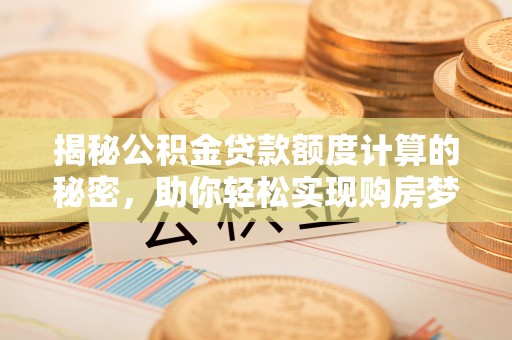 桑珠孜揭秘公积金贷款额度计算的秘密，助你轻松实现购房梦想