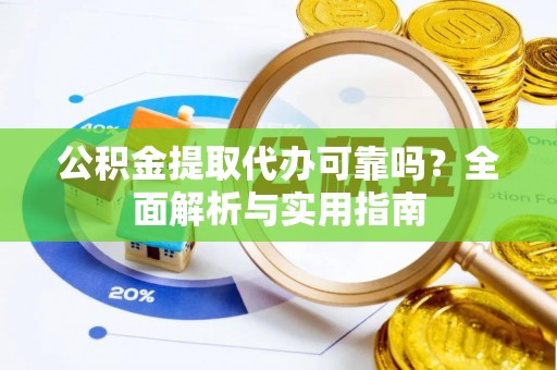 桑珠孜公积金提取代办可靠吗？全面解析与实用指南