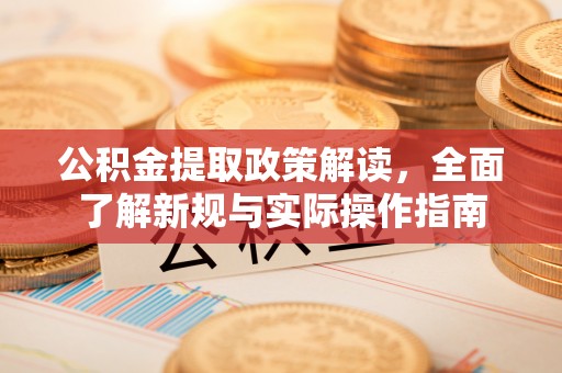 桑珠孜公积金提取政策解读，全面了解新规与实际操作指南