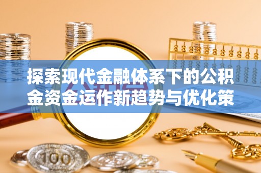 桑珠孜探索现代金融体系下的公积金资金运作新趋势与优化策略