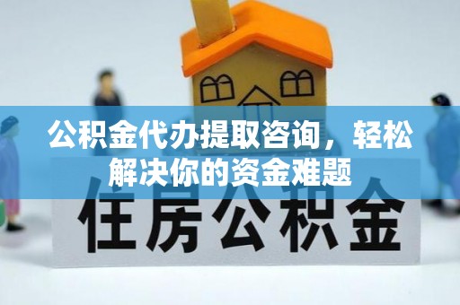 桑珠孜公积金代办提取咨询，轻松解决你的资金难题