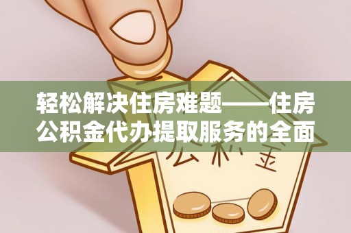 桑珠孜轻松解决住房难题——住房公积金代办提取服务的全面解析与实用指南