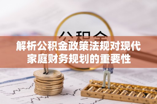 桑珠孜解析公积金政策法规对现代家庭财务规划的重要性