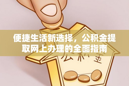 桑珠孜便捷生活新选择，公积金提取网上办理的全面指南