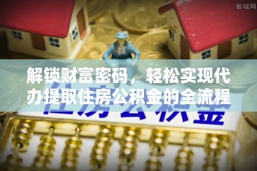 桑珠孜解锁财富密码，轻松实现代办提取住房公积金的全流程攻略