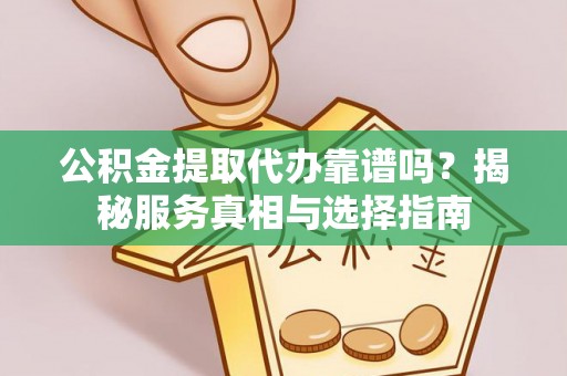 桑珠孜公积金提取代办靠谱吗？揭秘服务真相与选择指南