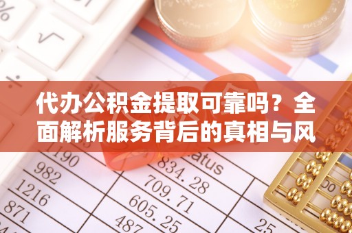桑珠孜代办公积金提取可靠吗？全面解析服务背后的真相与风险