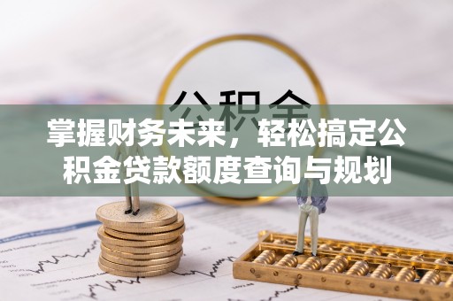 桑珠孜掌握财务未来，轻松搞定公积金贷款额度查询与规划
