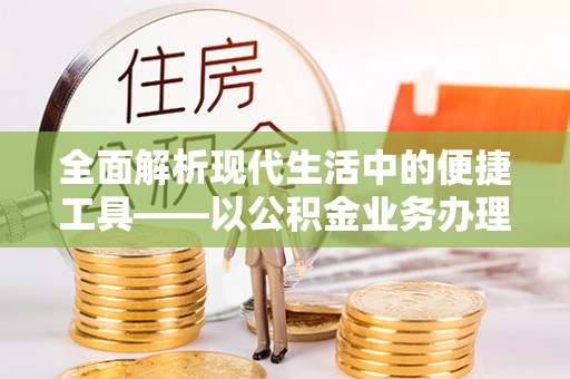 桑珠孜全面解析现代生活中的便捷工具——以公积金业务办理流程为例