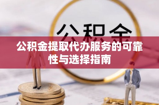 桑珠孜公积金提取代办服务的可靠性与选择指南