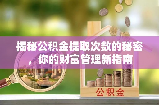 桑珠孜揭秘公积金提取次数的秘密，你的财富管理新指南