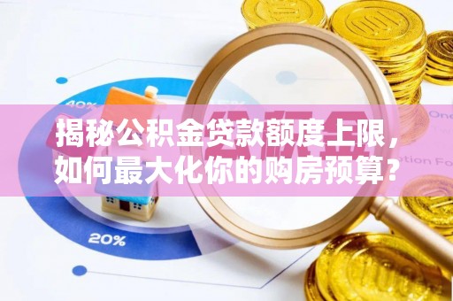 桑珠孜揭秘公积金贷款额度上限，如何最大化你的购房预算？