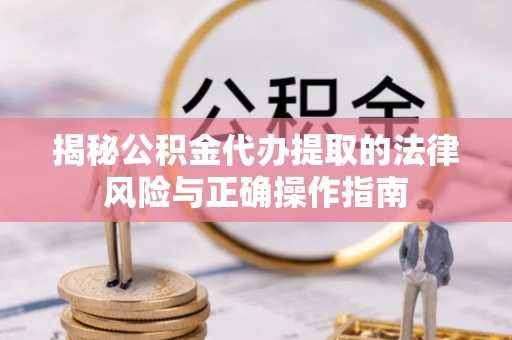 桑珠孜揭秘公积金代办提取的法律风险与正确操作指南