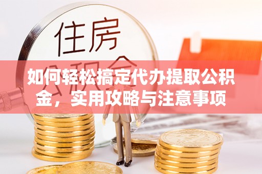 桑珠孜如何轻松搞定代办提取公积金，实用攻略与注意事项