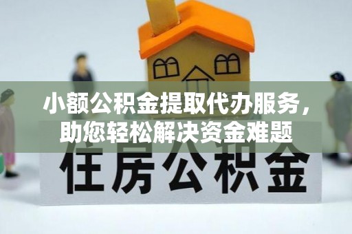 桑珠孜小额公积金提取代办服务，助您轻松解决资金难题