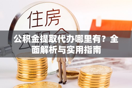 桑珠孜公积金提取代办哪里有？全面解析与实用指南