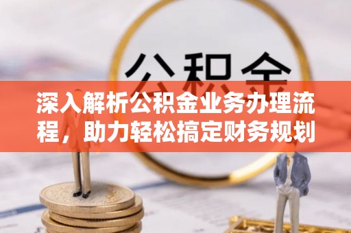 桑珠孜深入解析公积金业务办理流程，助力轻松搞定财务规划