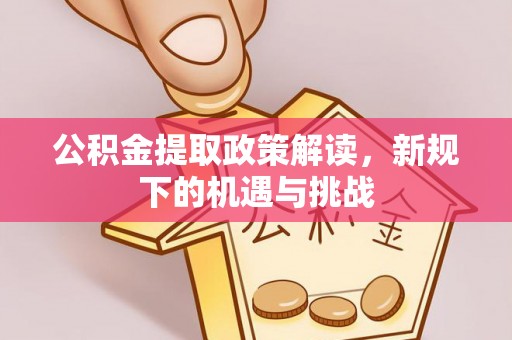 桑珠孜公积金提取政策解读，新规下的机遇与挑战