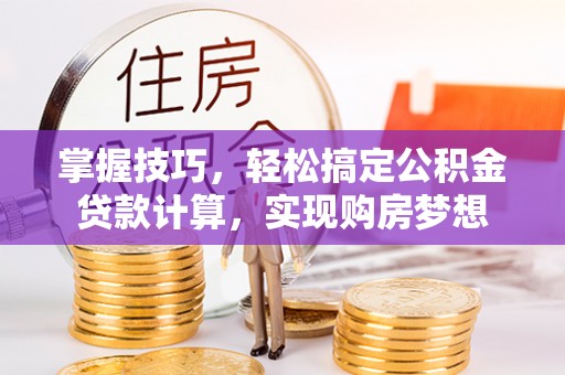 桑珠孜掌握技巧，轻松搞定公积金贷款计算，实现购房梦想