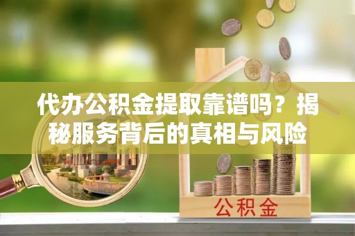 桑珠孜代办公积金提取靠谱吗？揭秘服务背后的真相与风险
