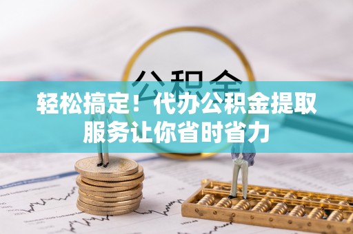 桑珠孜轻松搞定！代办公积金提取服务让你省时省力