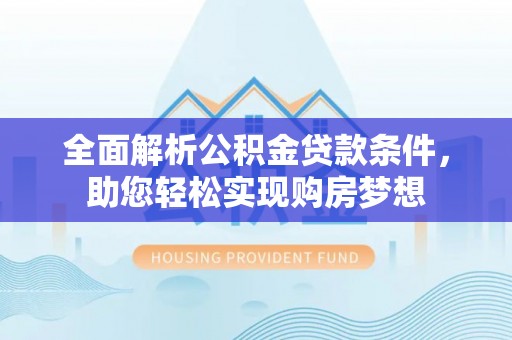 桑珠孜全面解析公积金贷款条件，助您轻松实现购房梦想